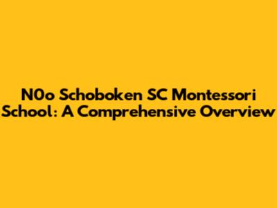 N0o Schoboken SC Montessori School: A Comprehensive Overview