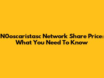 N0oscaristasc Network Share Price: What You Need To Know