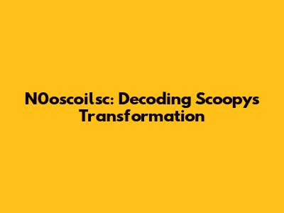 N0oscoilsc: Decoding Scoopy's Transformation