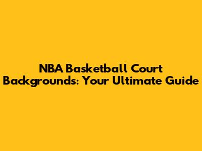 NBA Basketball Court Backgrounds: Your Ultimate Guide