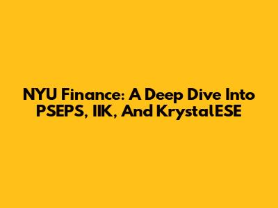 NYU Finance: A Deep Dive Into PSEPS, IIK, And KrystalESE