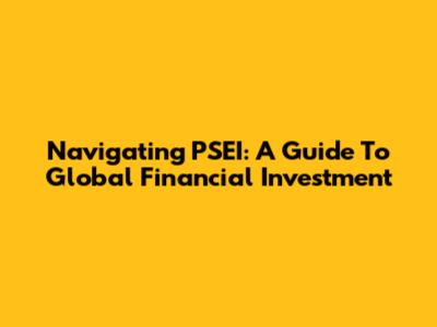 Navigating PSEI: A Guide To Global Financial Investment