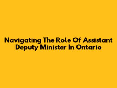 Navigating The Role Of Assistant Deputy Minister In Ontario