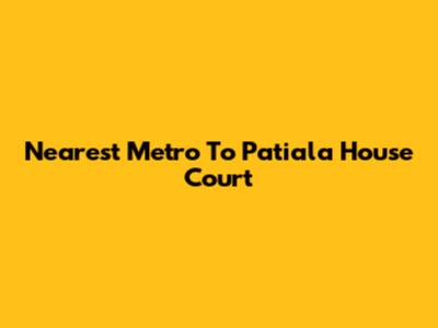 Nearest Metro To Patiala House Court