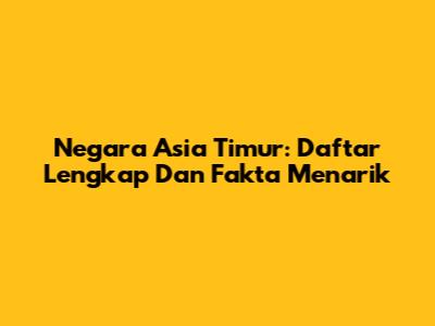 Negara Asia Timur: Daftar Lengkap Dan Fakta Menarik
