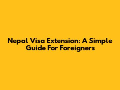 Nepal Visa Extension: A Simple Guide For Foreigners