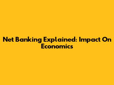 Net Banking Explained: Impact On Economics