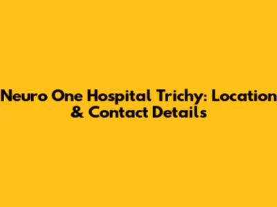 Neuro One Hospital Trichy: Location & Contact Details