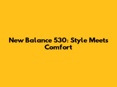 New Balance 530: Style Meets Comfort