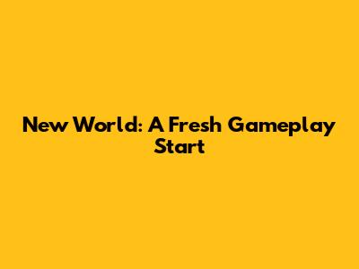 New World: A Fresh Gameplay Start