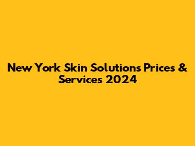 New York Skin Solutions Prices & Services 2024