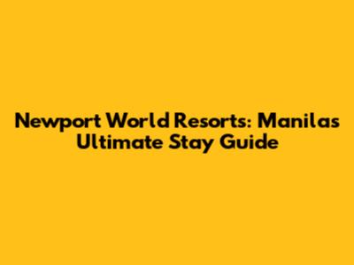 Newport World Resorts: Manila's Ultimate Stay Guide