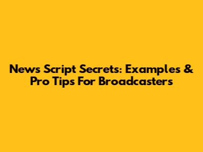 News Script Secrets: Examples & Pro Tips For Broadcasters