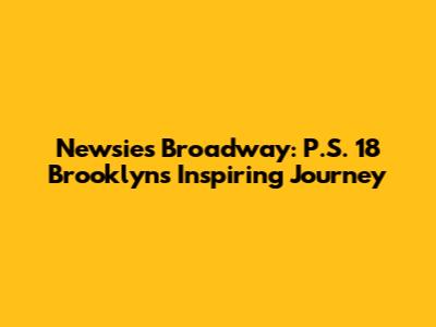 Newsies Broadway: P.S. 18 Brooklyn's Inspiring Journey