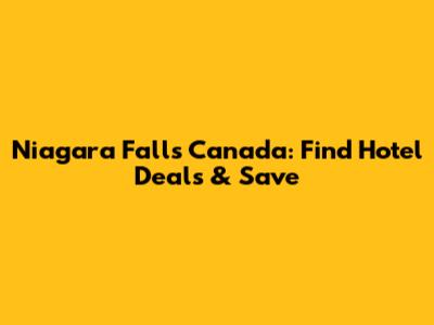 Niagara Falls Canada: Find Hotel Deals & Save