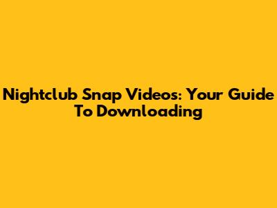 Nightclub Snap Videos: Your Guide To Downloading