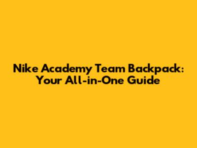 Nike Academy Team Backpack: Your All-in-One Guide