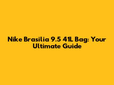 Nike Brasilia 9.5 41L Bag: Your Ultimate Guide