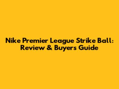 Nike Premier League Strike Ball: Review & Buyer's Guide