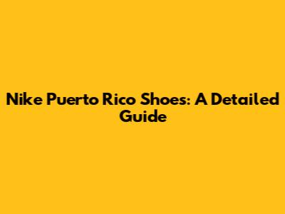 Nike Puerto Rico Shoes: A Detailed Guide