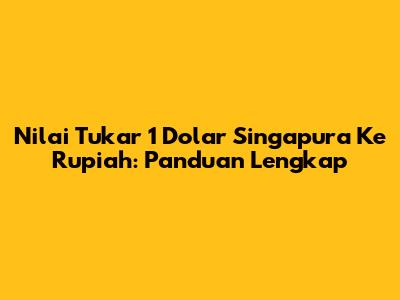 Nilai Tukar 1 Dolar Singapura Ke Rupiah: Panduan Lengkap