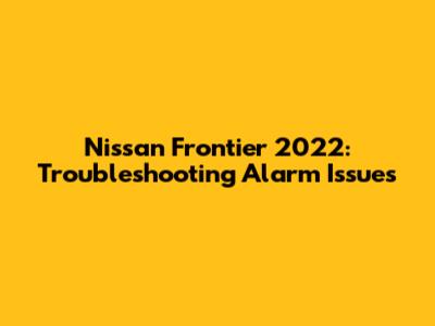 Nissan Frontier 2022: Troubleshooting Alarm Issues