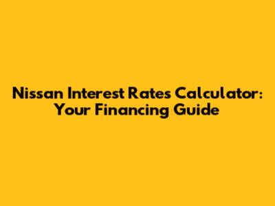 Nissan Interest Rates Calculator: Your Financing Guide