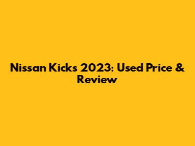 Nissan Kicks 2023: Used Price & Review