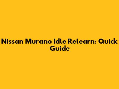 Nissan Murano Idle Relearn: Quick Guide