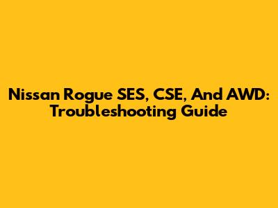 Nissan Rogue SES, CSE, And AWD: Troubleshooting Guide