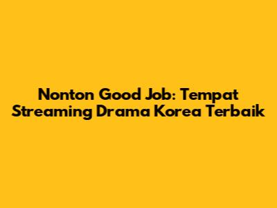 Nonton 'Good Job': Tempat Streaming Drama Korea Terbaik