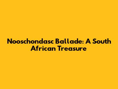 Nooschondasc Ballade: A South African Treasure