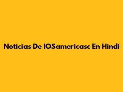 Noticias De IOSamericasc En Hindi