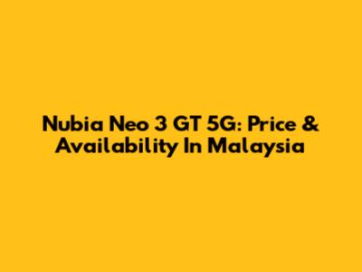 Nubia Neo 3 GT 5G: Price & Availability In Malaysia