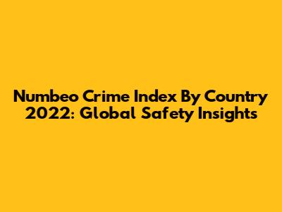 Numbeo Crime Index By Country 2022: Global Safety Insights