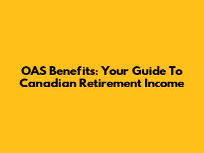 OAS Benefits: Your Guide To Canadian Retirement Income