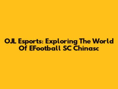 OJL Esports: Exploring The World Of EFootball SC Chinasc