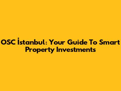OSC İstanbul: Your Guide To Smart Property Investments