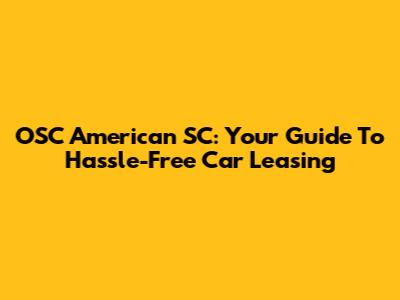 OSC American SC: Your Guide To Hassle-Free Car Leasing