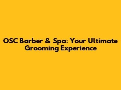 OSC Barber & Spa: Your Ultimate Grooming Experience