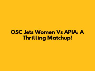 OSC Jets Women Vs APIA: A Thrilling Matchup!