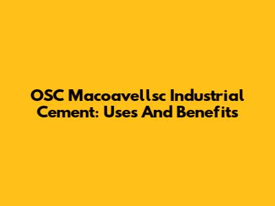 OSC Macoavellsc Industrial Cement: Uses And Benefits