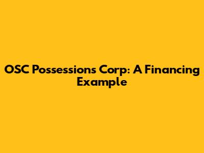 OSC Possessions Corp: A Financing Example