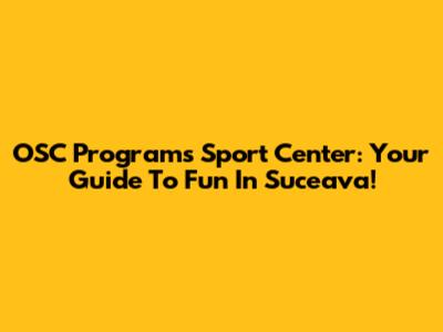 OSC Programs Sport Center: Your Guide To Fun In Suceava!