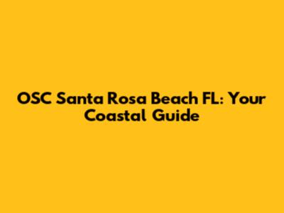 OSC Santa Rosa Beach FL: Your Coastal Guide