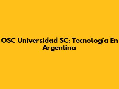 OSC Universidad SC: Tecnología En Argentina