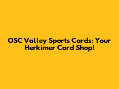 OSC Valley Sports Cards: Your Herkimer Card Shop!