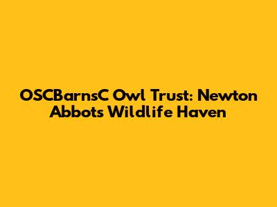 OSCBarnsC Owl Trust: Newton Abbot's Wildlife Haven