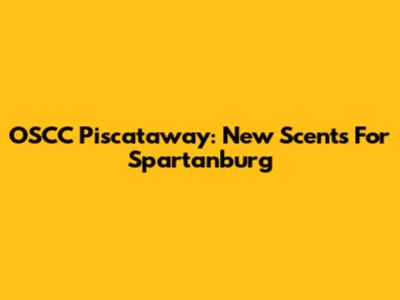 OSCC Piscataway: New Scents For Spartanburg