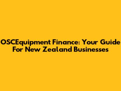 OSCEquipment Finance: Your Guide For New Zealand Businesses